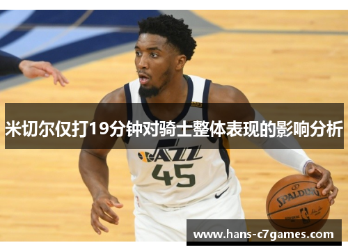 米切尔仅打19分钟对骑士整体表现的影响分析