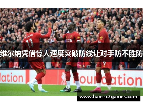 维尔纳凭借惊人速度突破防线让对手防不胜防