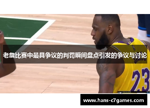 老詹比赛中最具争议的判罚瞬间盘点引发的争议与讨论