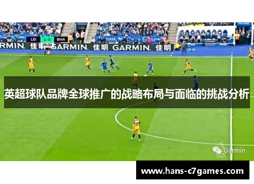 英超球队品牌全球推广的战略布局与面临的挑战分析