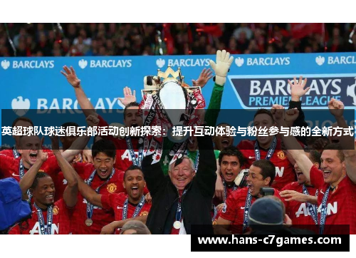 英超球队球迷俱乐部活动创新探索：提升互动体验与粉丝参与感的全新方式