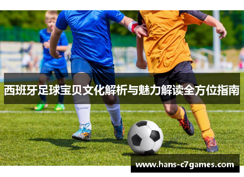 西班牙足球宝贝文化解析与魅力解读全方位指南 西班牙足球宝贝文化解析与魅力解读全方位指南