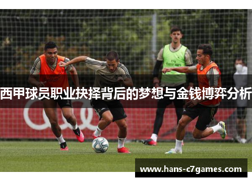 西甲球员职业抉择背后的梦想与金钱博弈分析 西甲球员职业抉择背后的梦想与金钱博弈分析