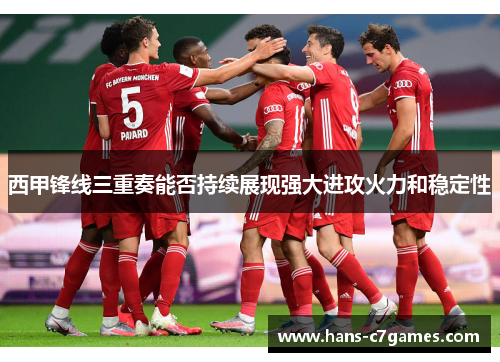 西甲锋线三重奏能否持续展现强大进攻火力和稳定性