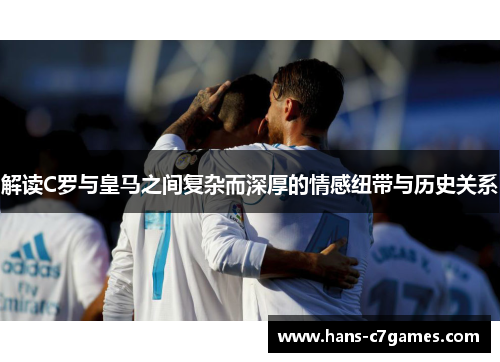 解读C罗与皇马之间复杂而深厚的情感纽带与历史关系