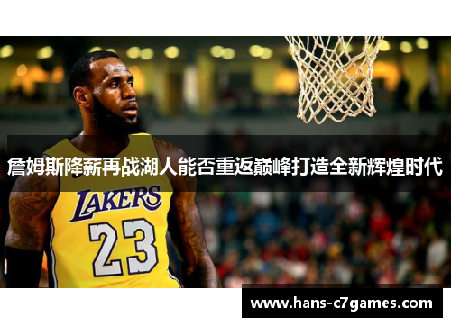 詹姆斯降薪再战湖人能否重返巅峰打造全新辉煌时代 詹姆斯降薪再战湖人能否重返巅峰打造全新辉煌时代