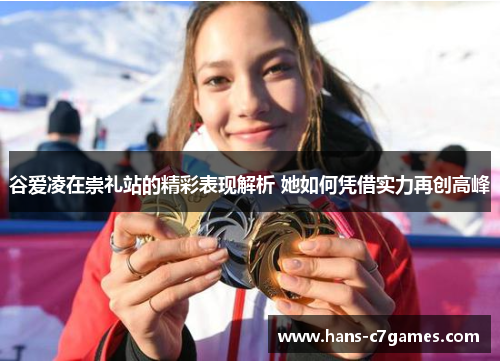 谷爱凌在崇礼站的精彩表现解析 她如何凭借实力再创高峰