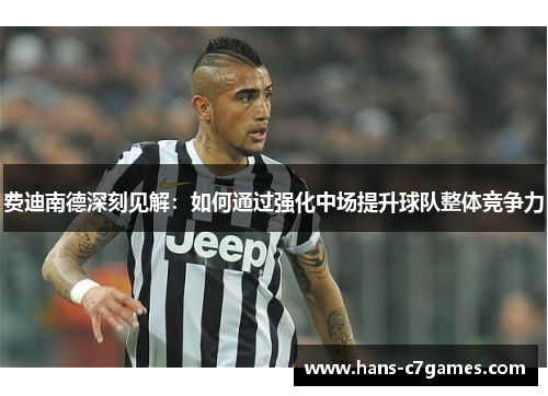 费迪南德深刻见解:如何通过强化中场提升球队整体竞争力 费迪南德深刻见解:如何通过强化中场提升球队整体竞争力