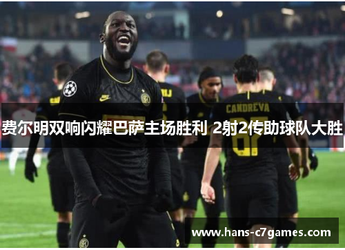 费尔明双响闪耀巴萨主场胜利 2射2传助球队大胜