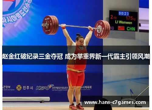 赵金红破纪录三金夺冠 成为举重界新一代霸主引领风潮 赵金红破纪录三金夺冠 成为举重界新一代霸主引领风潮