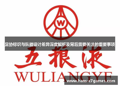 足协标识与队徽设计差异深度解析及背后需要关注的重要事项 足协标识与队徽设计差异深度解析及背后需要关注的重要事项