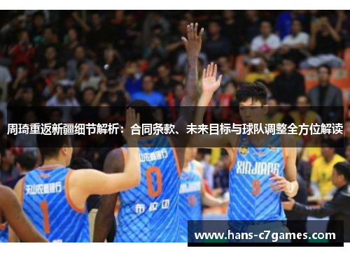 周琦重返新疆细节解析:合同条款、未来目标与球队调整全方位解读 周琦重返新疆细节解析:合同条款、未来目标与球队调整全方位解读