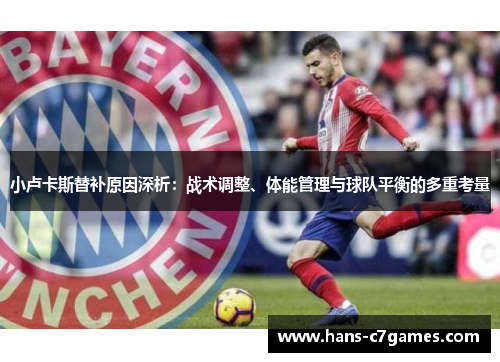 小卢卡斯替补原因深析:战术调整、体能管理与球队平衡的多重考量 小卢卡斯替补原因深析:战术调整、体能管理与球队平衡的多重考量