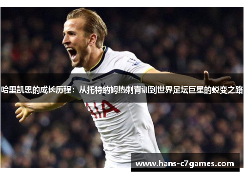 哈里凯恩的成长历程：从托特纳姆热刺青训到世界足坛巨星的蜕变之路