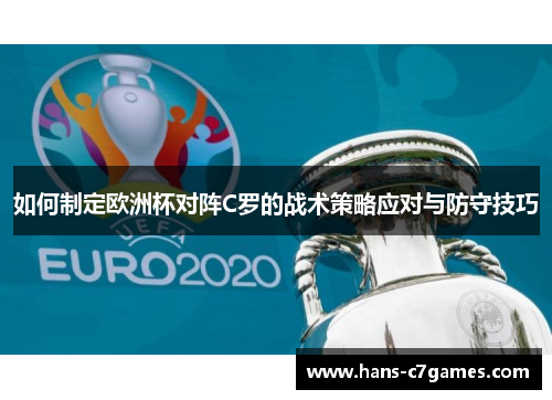 如何制定欧洲杯对阵C罗的战术策略应对与防守技巧