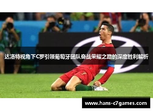 达洛特视角下C罗引领葡萄牙团队奋战荣耀之路的深度胜利解析 达洛特视角下C罗引领葡萄牙团队奋战荣耀之路的深度胜利解析