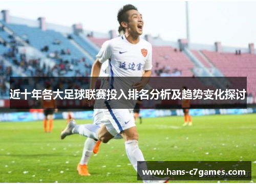 近十年各大足球联赛投入排名分析及趋势变化探讨 近十年各大足球联赛投入排名分析及趋势变化探讨
