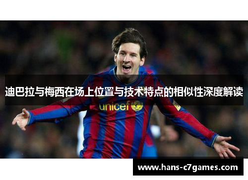 迪巴拉与梅西在场上位置与技术特点的相似性深度解读 迪巴拉与梅西在场上位置与技术特点的相似性深度解读