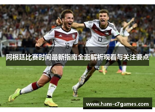 阿根廷比赛时间最新指南全面解析观看与关注要点 阿根廷比赛时间最新指南全面解析观看与关注要点