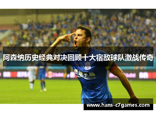 阿森纳历史经典对决回顾十大宿敌球队激战传奇