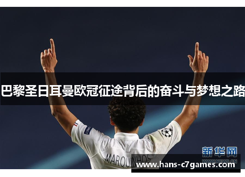 巴黎圣日耳曼欧冠征途背后的奋斗与梦想之路 巴黎圣日耳曼欧冠征途背后的奋斗与梦想之路