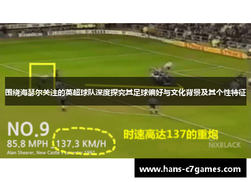 围绕海瑟尔关注的英超球队深度探究其足球偏好与文化背景及其个性特征 围绕海瑟尔关注的英超球队深度探究其足球偏好与文化背景及其个性特征