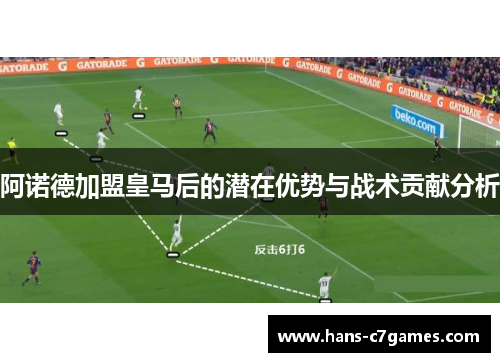 阿诺德加盟皇马后的潜在优势与战术贡献分析