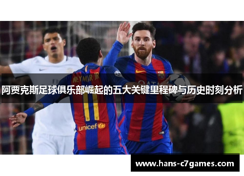 阿贾克斯足球俱乐部崛起的五大关键里程碑与历史时刻分析 阿贾克斯足球俱乐部崛起的五大关键里程碑与历史时刻分析