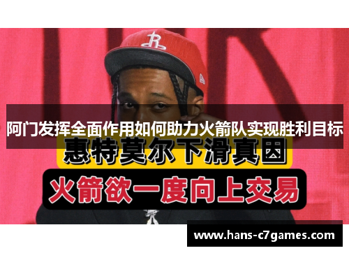 阿门发挥全面作用如何助力火箭队实现胜利目标 阿门发挥全面作用如何助力火箭队实现胜利目标