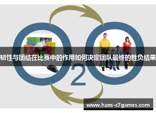 韧性与团结在比赛中的作用如何决定团队最终的胜负结果