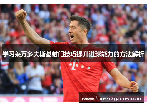 学习莱万多夫斯基射门技巧提升进球能力的方法解析