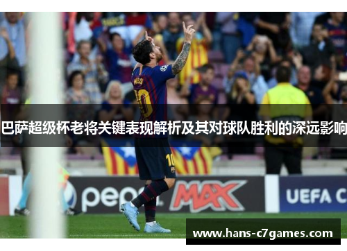 巴萨超级杯老将关键表现解析及其对球队胜利的深远影响