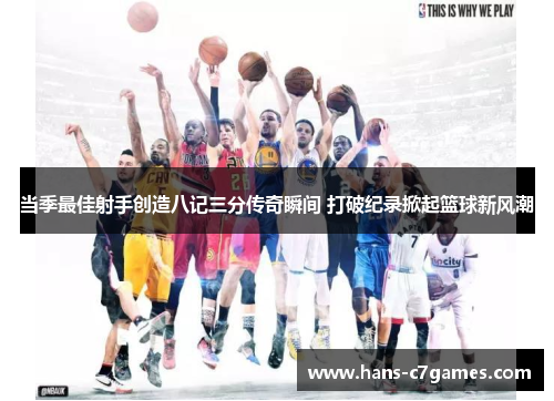 当季最佳射手创造八记三分传奇瞬间 打破纪录掀起篮球新风潮