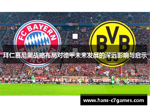 拜仁慕尼黑战略布局对德甲未来发展的深远影响与启示