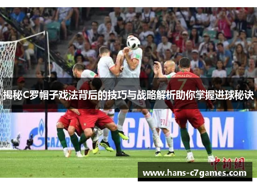 揭秘C罗帽子戏法背后的技巧与战略解析助你掌握进球秘诀 揭秘C罗帽子戏法背后的技巧与战略解析助你掌握进球秘诀