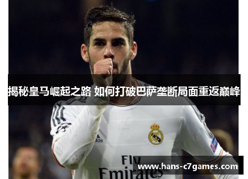 揭秘皇马崛起之路 如何打破巴萨垄断局面重返巅峰 揭秘皇马崛起之路 如何打破巴萨垄断局面重返巅峰