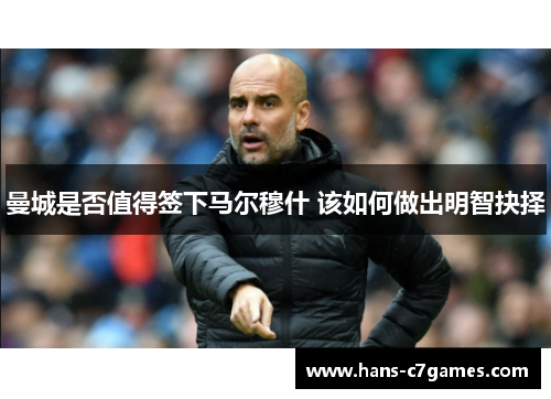 曼城是否值得签下马尔穆什 该如何做出明智抉择