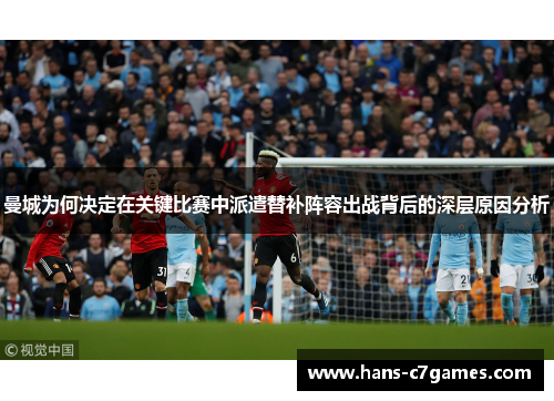 曼城为何决定在关键比赛中派遣替补阵容出战背后的深层原因分析 曼城为何决定在关键比赛中派遣替补阵容出战背后的深层原因分析