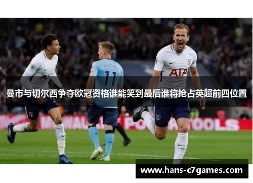 曼市与切尔西争夺欧冠资格谁能笑到最后谁将抢占英超前四位置 曼市与切尔西争夺欧冠资格谁能笑到最后谁将抢占英超前四位置