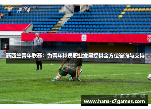 新西兰青年联赛：为青年球员职业发展提供全方位咨询与支持