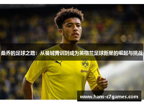 桑乔的足球之路:从曼城青训到成为英格兰足球新星的崛起与挑战 桑乔的足球之路:从曼城青训到成为英格兰足球新星的崛起与挑战