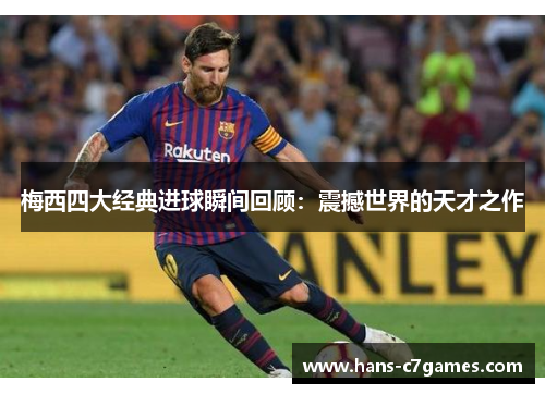 梅西四大经典进球瞬间回顾:震撼世界的天才之作 梅西四大经典进球瞬间回顾:震撼世界的天才之作