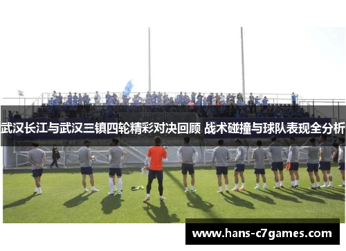 武汉长江与武汉三镇四轮精彩对决回顾 战术碰撞与球队表现全分析
