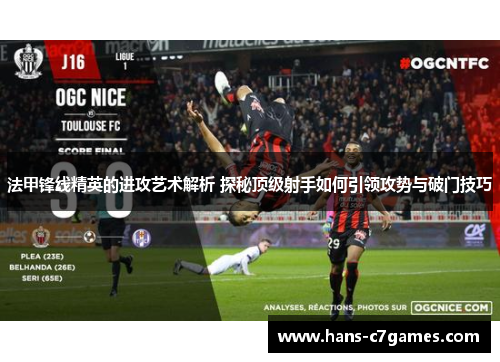 法甲锋线精英的进攻艺术解析 探秘顶级射手如何引领攻势与破门技巧 法甲锋线精英的进攻艺术解析 探秘顶级射手如何引领攻势与破门技巧
