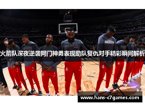 火箭队深夜逆袭阿门神勇表现助队复仇对手精彩瞬间解析 火箭队深夜逆袭阿门神勇表现助队复仇对手精彩瞬间解析