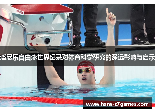 潘展乐自由泳世界纪录对体育科学研究的深远影响与启示 潘展乐自由泳世界纪录对体育科学研究的深远影响与启示