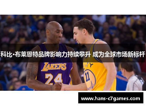 科比·布莱恩特品牌影响力持续攀升 成为全球市场新标杆 科比·布莱恩特品牌影响力持续攀升 成为全球市场新标杆