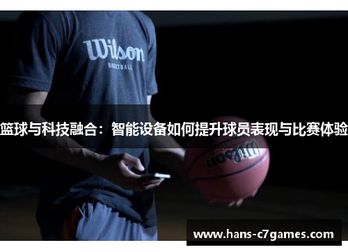 篮球与科技融合:智能设备如何提升球员表现与比赛体验 篮球与科技融合:智能设备如何提升球员表现与比赛体验