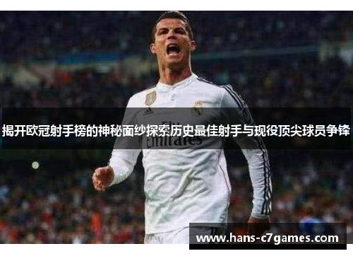 揭开欧冠射手榜的神秘面纱探索历史最佳射手与现役顶尖球员争锋 揭开欧冠射手榜的神秘面纱探索历史最佳射手与现役顶尖球员争锋
