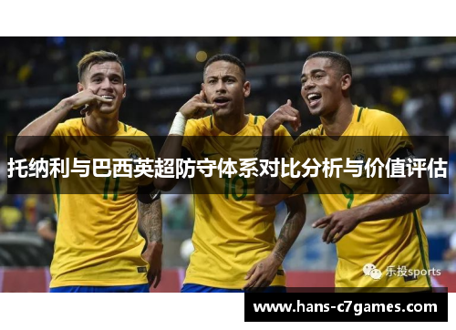托纳利与巴西英超防守体系对比分析与价值评估 托纳利与巴西英超防守体系对比分析与价值评估